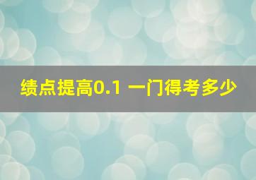 绩点提高0.1 一门得考多少